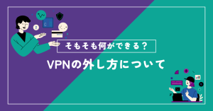 vpnの外し方について詳しく解説！VPNでできることは？